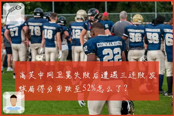 高芙中网卫冕失败后遭遇三连败 发球局得分率跌至52%怎么了?