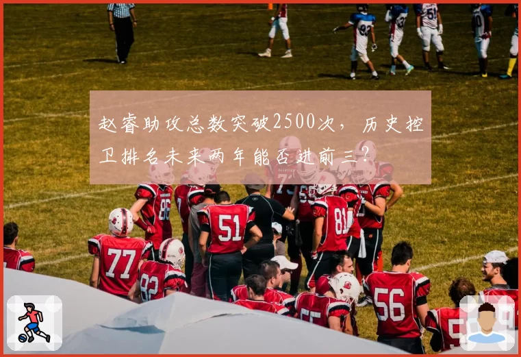 赵睿助攻总数突破2500次,历史控卫排名未来两年能否进前三?