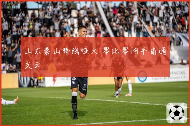 山东泰山锋线哑火 零比零闷平南通支云