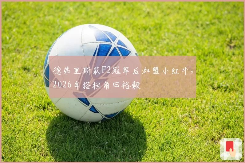 德弗里斯获F2冠军后加盟小红牛，2026年搭档角田裕毅