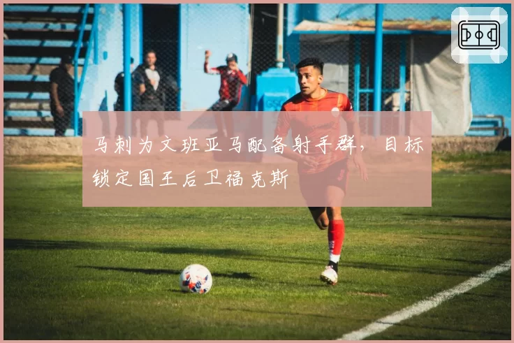 马刺为文班亚马配备射手群,目标锁定国王后卫福克斯