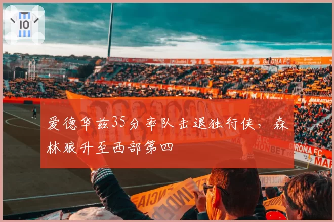 爱德华兹35分率队击退独行侠，森林狼升至西部第四