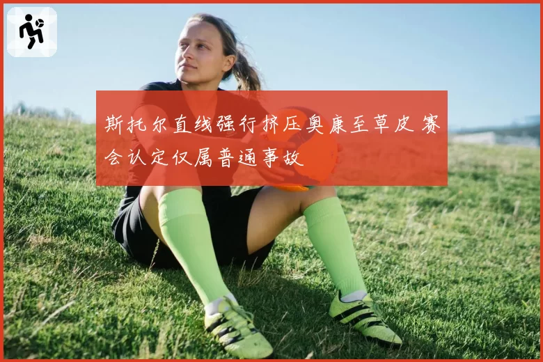 斯托尔直线强行挤压奥康至草皮 赛会认定仅属普通事故