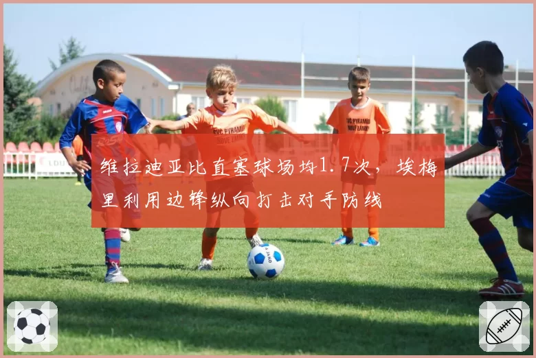 维拉迪亚比直塞球场均1.7次，埃梅里利用边锋纵向打击对手防线