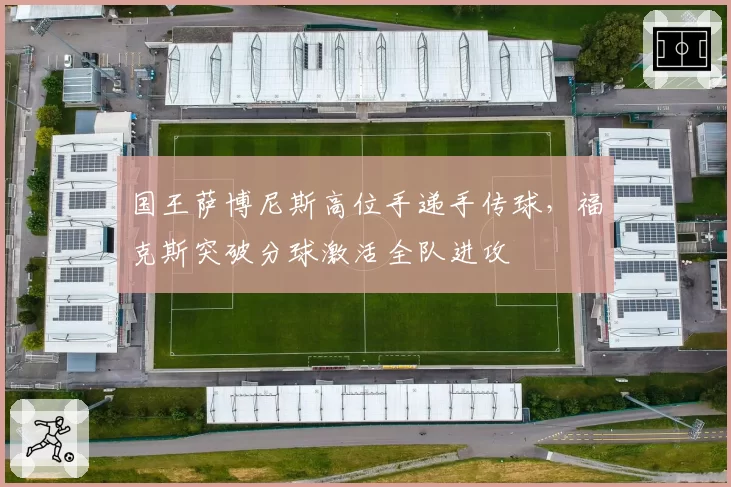国王萨博尼斯高位手递手传球，福克斯突破分球激活全队进攻