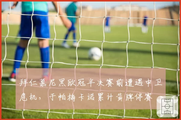 拜仁慕尼黑欧冠半决赛前遭遇中卫危机，于帕梅卡诺累计黄牌停赛