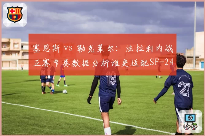 塞恩斯 vs 勒克莱尔:法拉利内战正赛节奏数据分析谁更适配SF-24