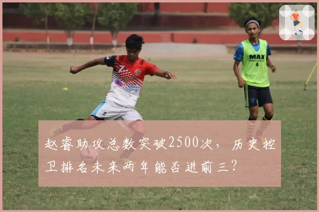 赵睿助攻总数突破2500次,历史控卫排名未来两年能否进前三?