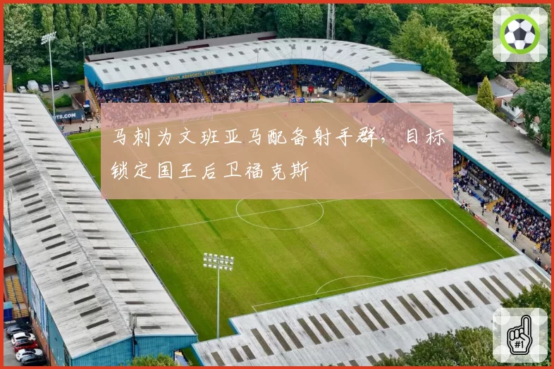 马刺为文班亚马配备射手群,目标锁定国王后卫福克斯