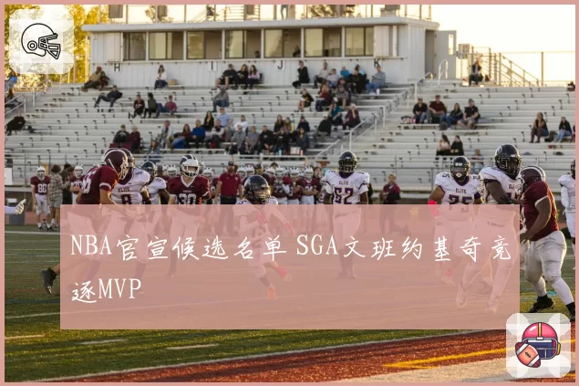 NBA官宣候选名单 SGA文班约基奇竞逐MVP