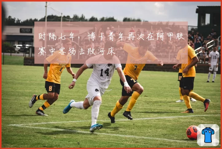 时隔七年，博卡青年再次在阿甲联赛中客场击败河床