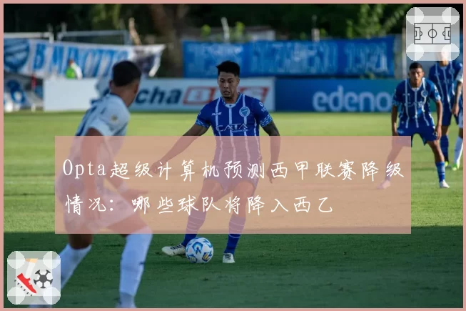 Opta超级计算机预测西甲联赛降级情况:哪些球队将降入西乙