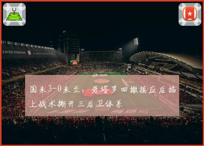 国米3-0米兰,劳塔罗回撤接应后插上战术撕开三后卫体系